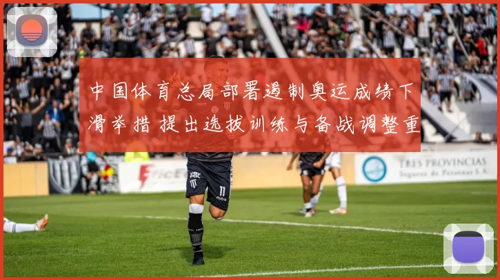 中国体育总局部署遏制奥运成绩下滑举措 提出选拔训练与备战调整重点