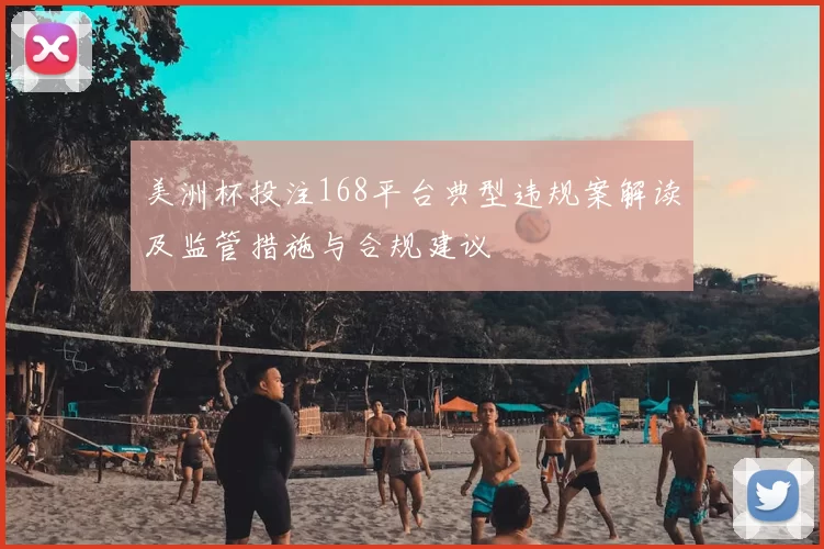 美洲杯投注168平台典型违规案解读及监管措施与合规建议