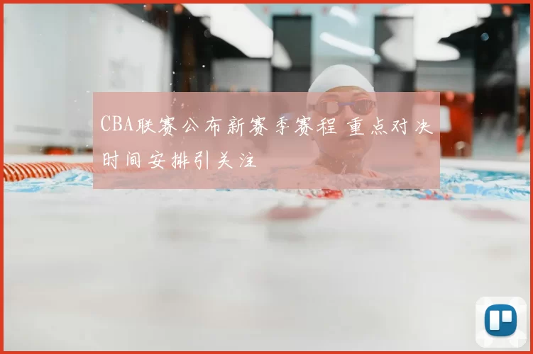 CBA联赛公布新赛季赛程 重点对决时间安排引关注