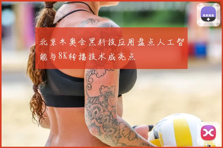 北京冬奥会黑科技应用盘点人工智能与8K转播技术成亮点