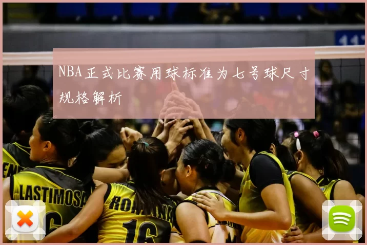 NBA正式比赛用球标准为七号球尺寸规格解析