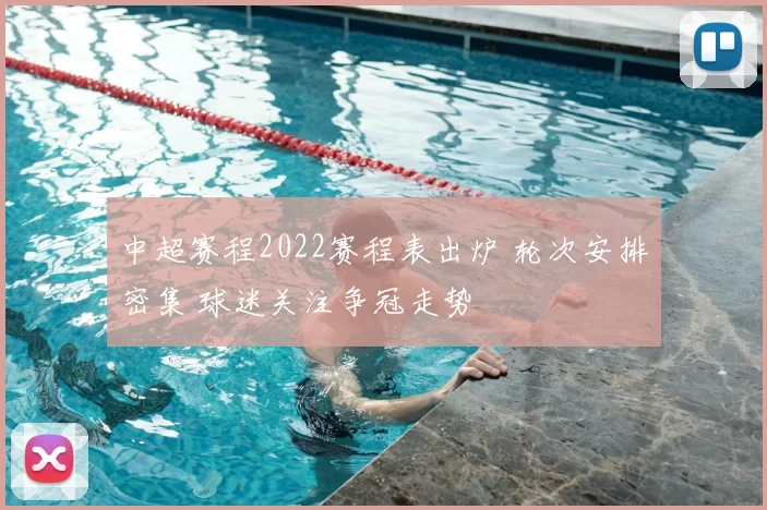 中超赛程2022赛程表出炉 轮次安排密集 球迷关注争冠走势