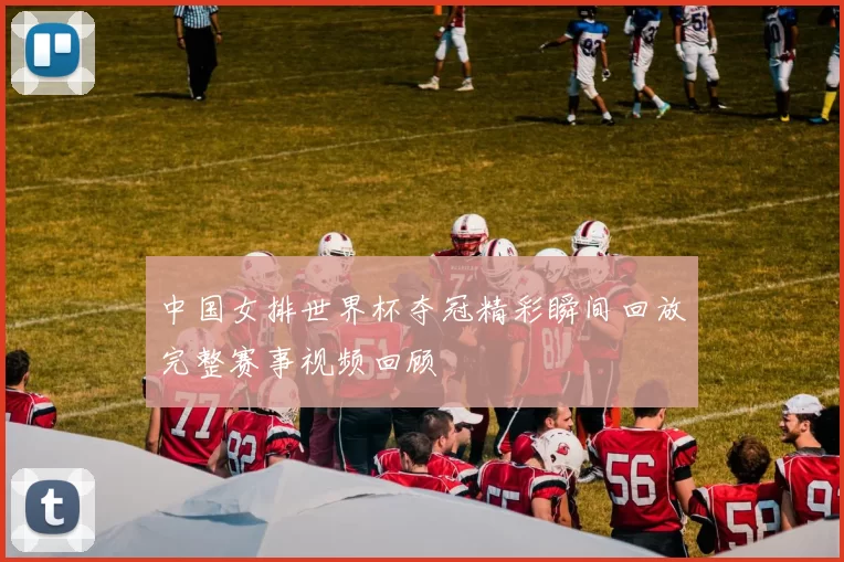 中国女排世界杯夺冠精彩瞬间回放完整赛事视频回顾