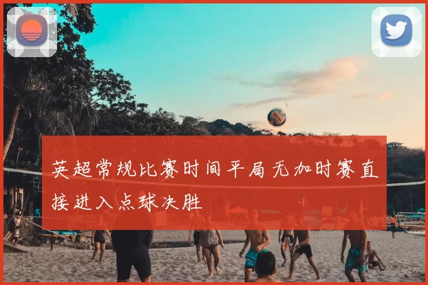 英超常规比赛时间平局无加时赛直接进入点球决胜