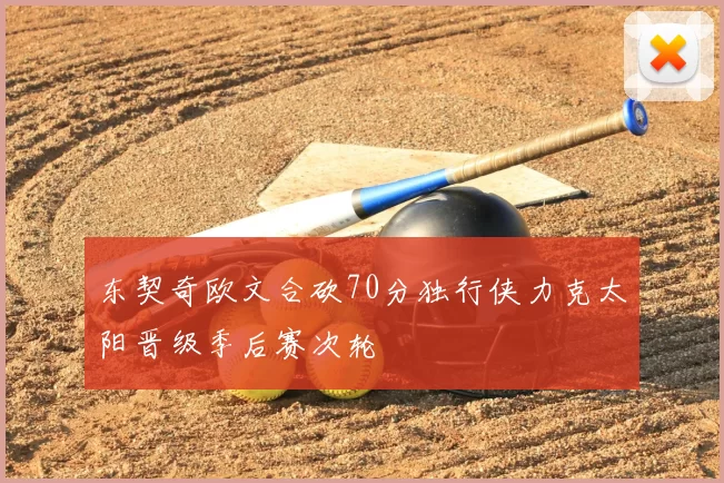 东契奇欧文合砍70分独行侠力克太阳晋级季后赛次轮