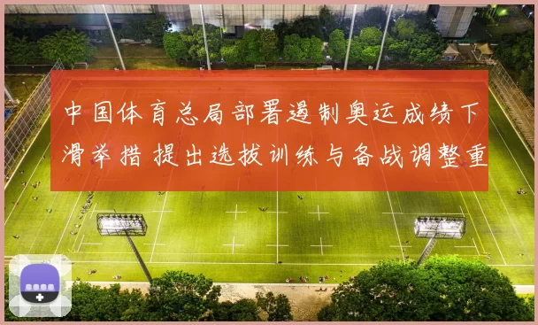 中国体育总局部署遏制奥运成绩下滑举措 提出选拔训练与备战调整重点