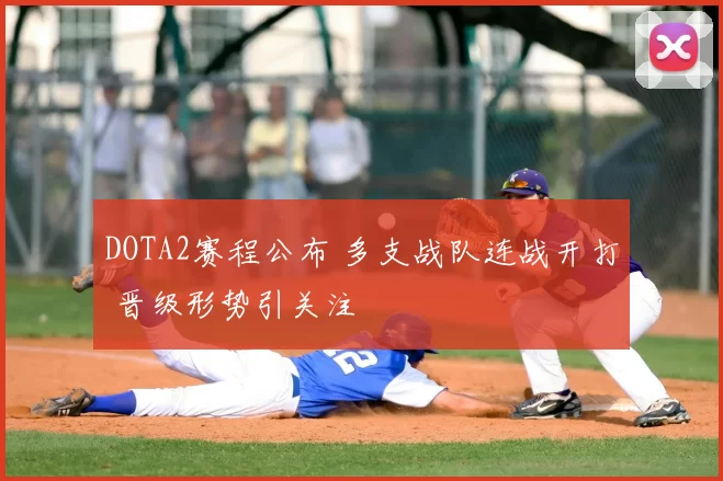 DOTA2赛程公布 多支战队连战开打 晋级形势引关注