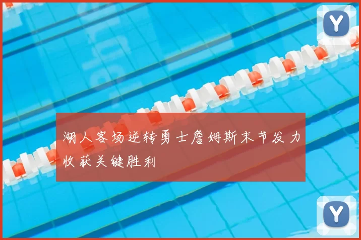 湖人客场逆转勇士詹姆斯末节发力收获关键胜利