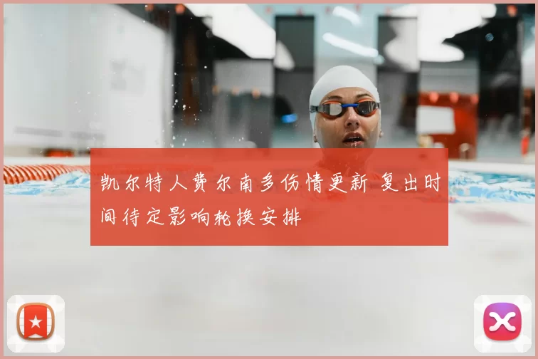凯尔特人费尔南多伤情更新 复出时间待定影响轮换安排