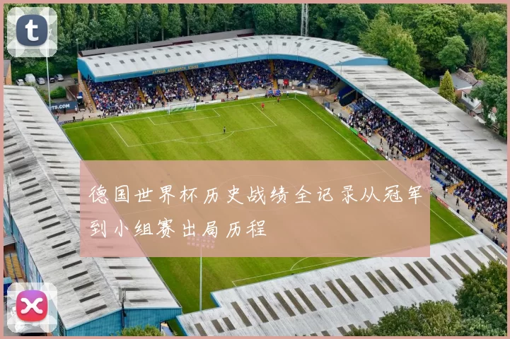 德国世界杯历史战绩全记录从冠军到小组赛出局历程