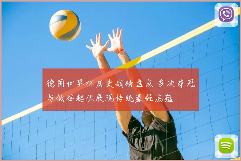 德国世界杯历史战绩盘点 多次夺冠与低谷起伏展现传统豪强底蕴