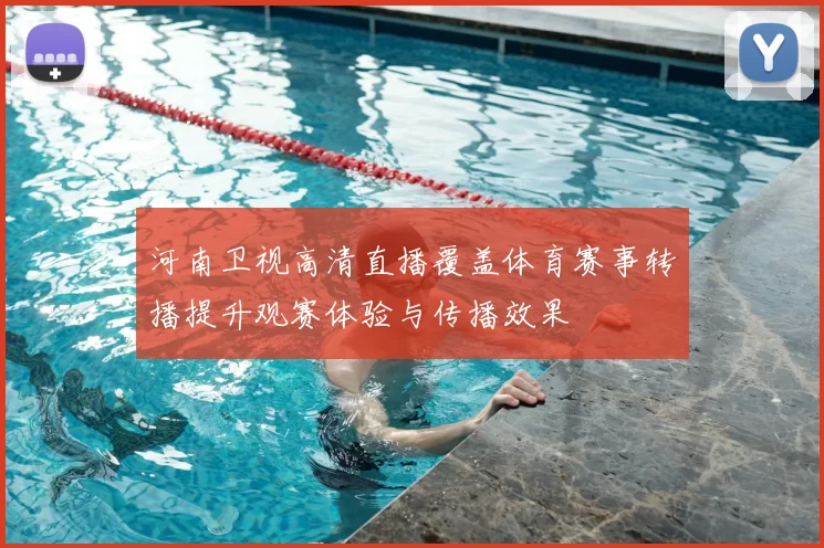 河南卫视高清直播覆盖体育赛事转播提升观赛体验与传播效果