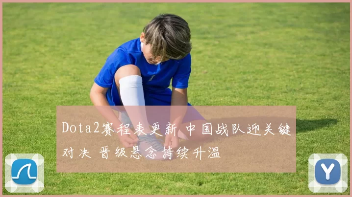 Dota2赛程表更新 中国战队迎关键对决 晋级悬念持续升温
