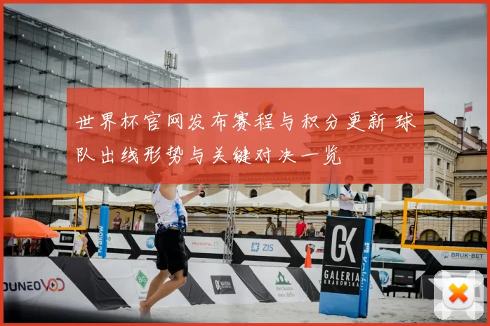 世界杯官网发布赛程与积分更新 球队出线形势与关键对决一览