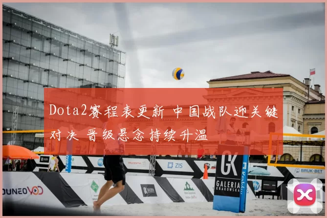 Dota2赛程表更新 中国战队迎关键对决 晋级悬念持续升温
