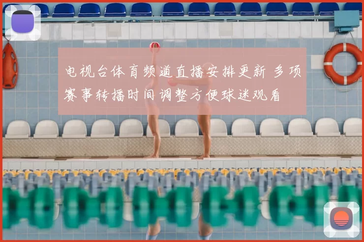 电视台体育频道直播安排更新 多项赛事转播时间调整方便球迷观看