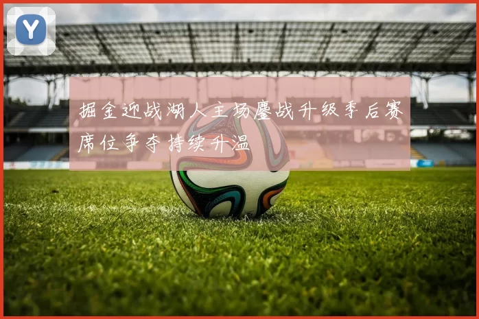 掘金迎战湖人主场鏖战升级季后赛席位争夺持续升温
