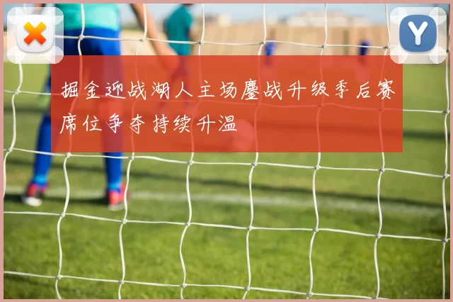 掘金迎战湖人主场鏖战升级季后赛席位争夺持续升温