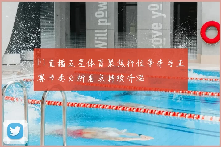 F1直播五星体育聚焦杆位争夺与正赛节奏分析看点持续升温