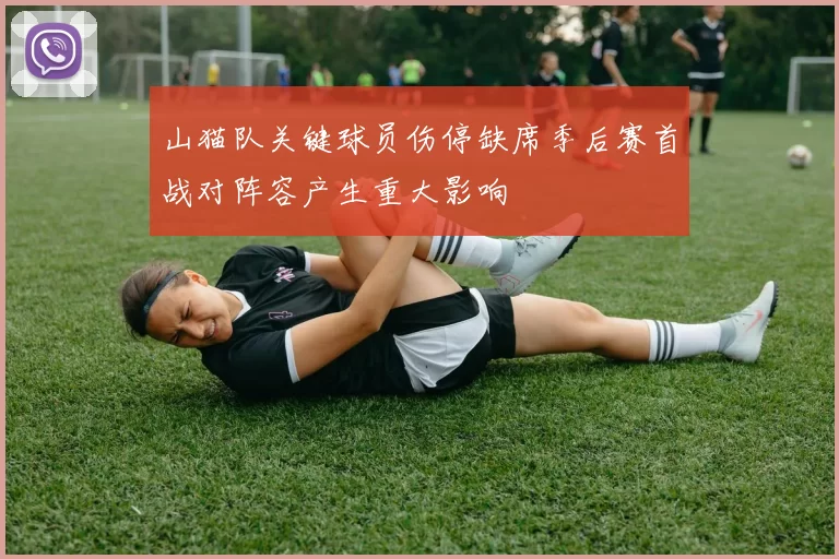 山猫队关键球员伤停缺席季后赛首战对阵容产生重大影响
