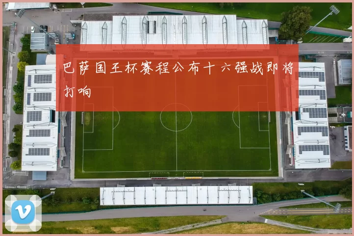 巴萨国王杯赛程公布十六强战即将打响