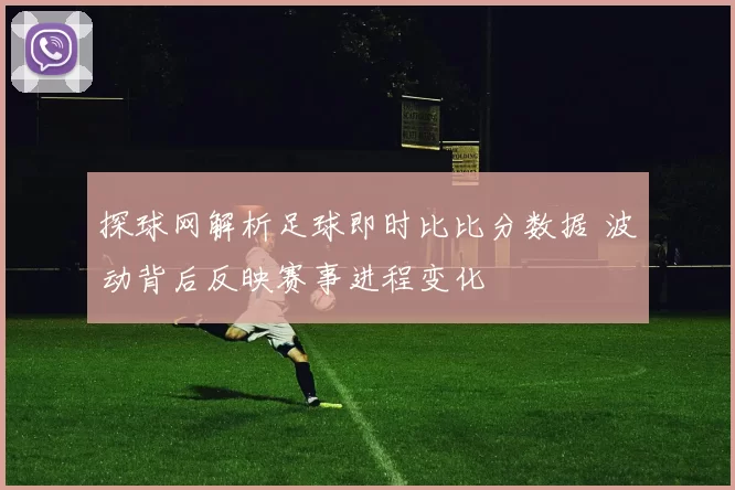 探球网解析足球即时比比分数据 波动背后反映赛事进程变化