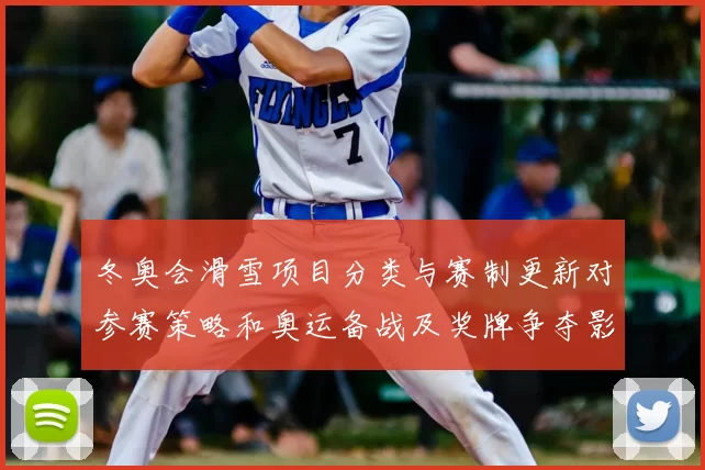 冬奥会滑雪项目分类与赛制更新对参赛策略和奥运备战及奖牌争夺影响