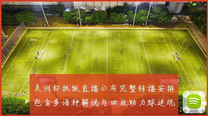 美洲杯抓饭直播公布完整转播安排包含多语种解说与回放助力球迷观看