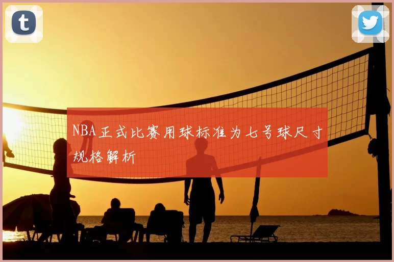 NBA正式比赛用球标准为七号球尺寸规格解析