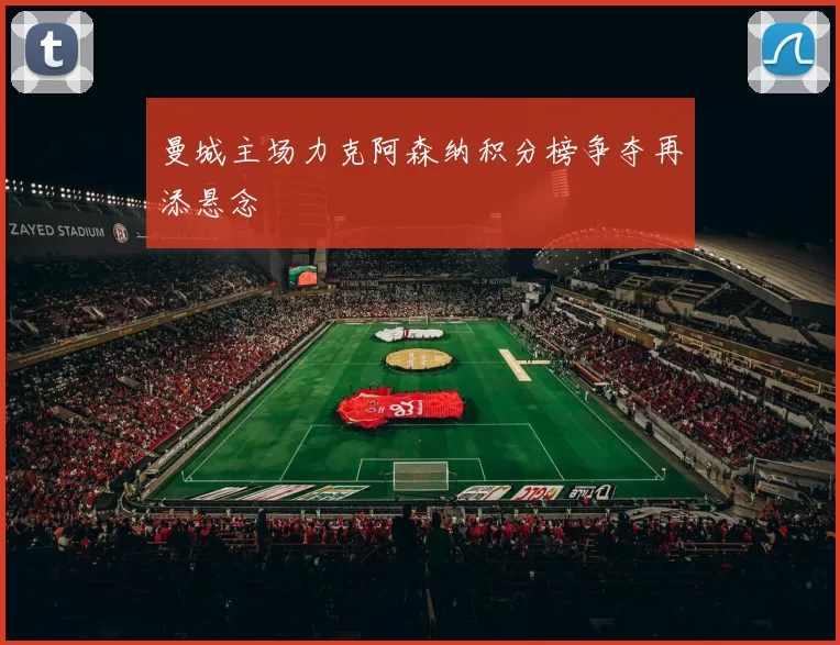曼城主场力克阿森纳积分榜争夺再添悬念
