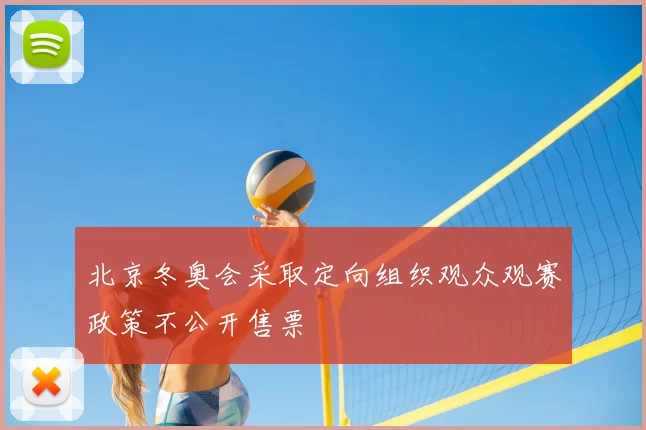 北京冬奥会采取定向组织观众观赛政策不公开售票