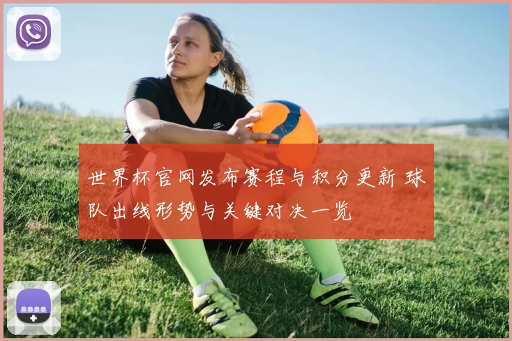 世界杯官网发布赛程与积分更新 球队出线形势与关键对决一览
