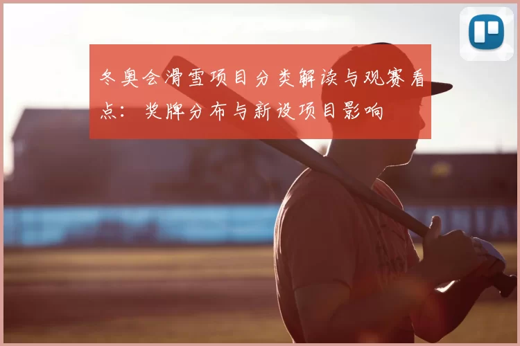 冬奥会滑雪项目分类解读与观赛看点:奖牌分布与新设项目影响