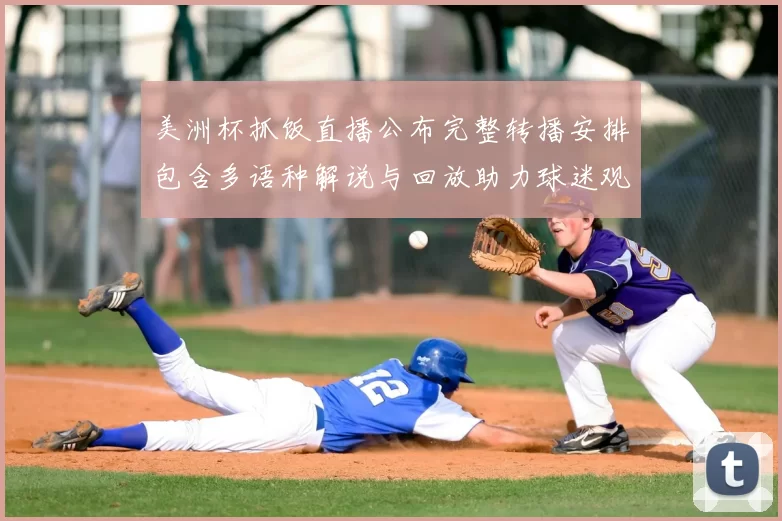 美洲杯抓饭直播公布完整转播安排包含多语种解说与回放助力球迷观看