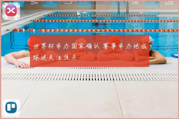 世界杯举办国家确认 赛事举办地成球迷关注焦点