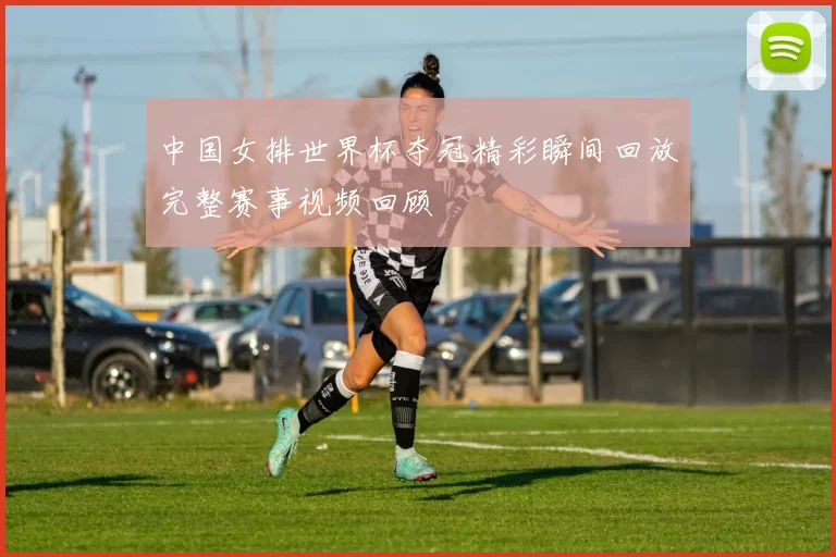 中国女排世界杯夺冠精彩瞬间回放完整赛事视频回顾
